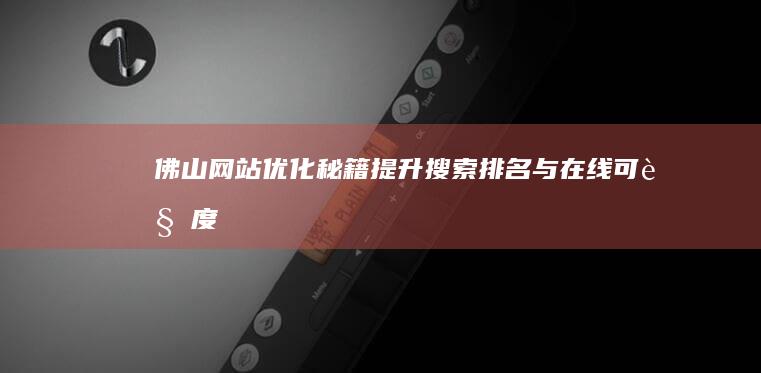 佛山网站优化秘籍：提升搜索排名与在线可见度