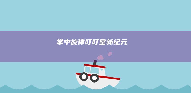 掌中旋律：叮叮堂新纪元